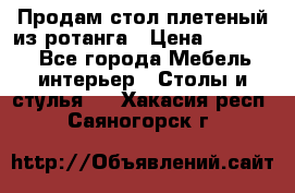 Продам стол плетеный из ротанга › Цена ­ 34 300 - Все города Мебель, интерьер » Столы и стулья   . Хакасия респ.,Саяногорск г.